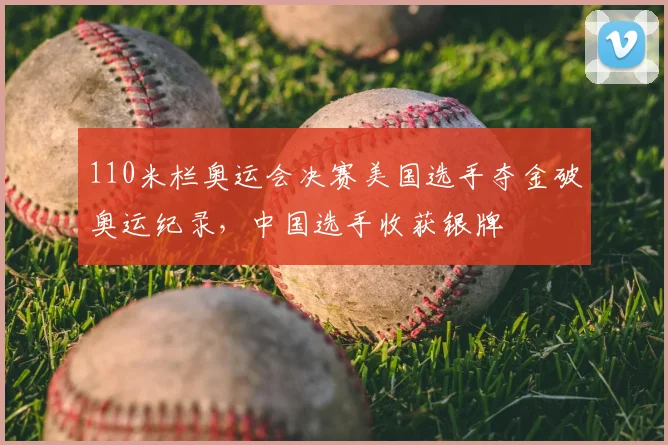 110米栏奥运会决赛美国选手夺金破奥运纪录，中国选手收获银牌