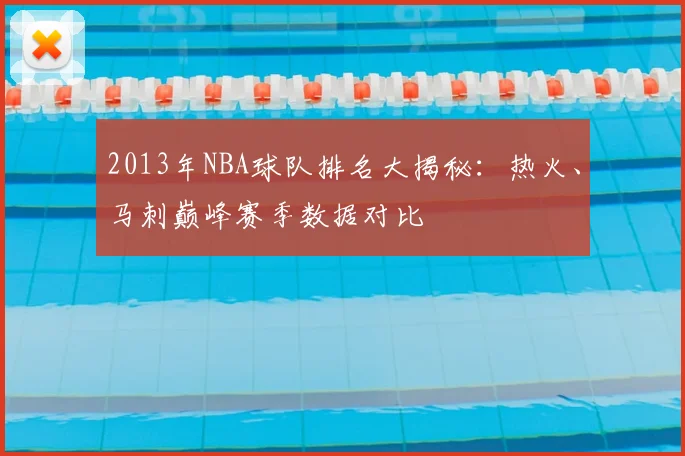 2013年NBA球队排名大揭秘：热火、马刺巅峰赛季数据对比