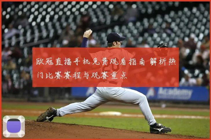 欧冠直播手机免费观看指南 解析热门比赛赛程与观赛重点