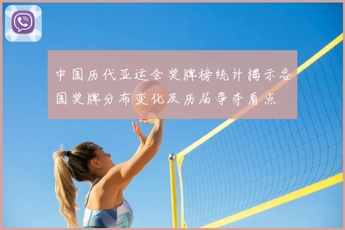 中国历代亚运会奖牌榜统计揭示各国奖牌分布变化及历届争夺看点