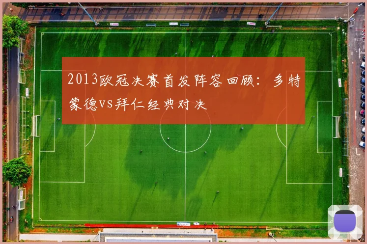 2013欧冠决赛首发阵容回顾:多特蒙德vs拜仁经典对决