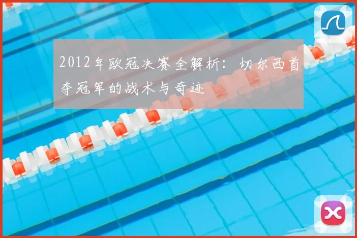 2012年欧冠决赛全解析：切尔西首夺冠军的战术与奇迹