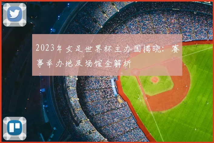 2023年女足世界杯主办国揭晓：赛事举办地及场馆全解析