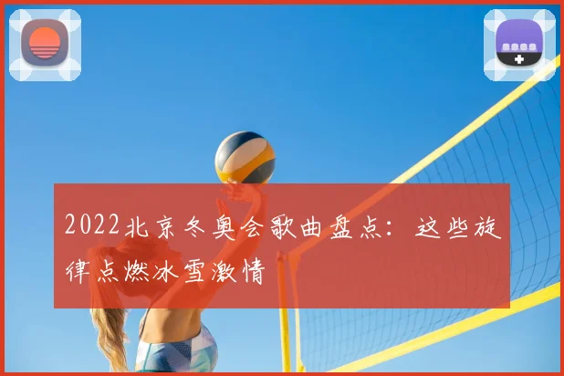 2022北京冬奥会歌曲盘点：这些旋律点燃冰雪激情
