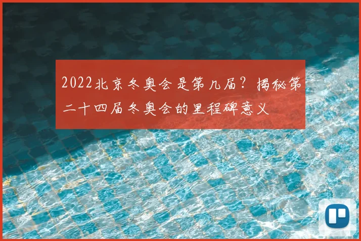 2022北京冬奥会是第几届？揭秘第二十四届冬奥会的里程碑意义