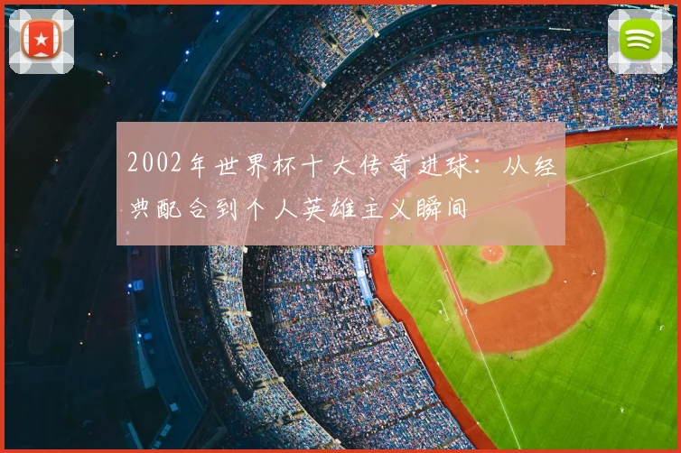 2002年世界杯十大传奇进球：从经典配合到个人英雄主义瞬间