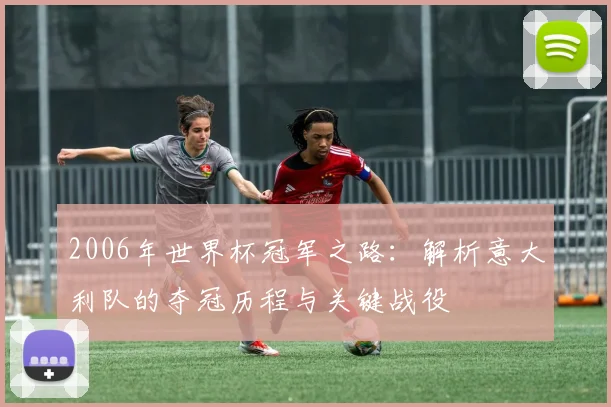 2006年世界杯冠军之路：解析意大利队的夺冠历程与关键战役