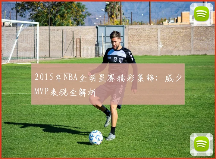 2015年NBA全明星赛精彩集锦：威少MVP表现全解析