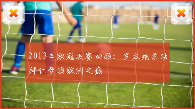 2013年欧冠决赛回顾:罗本绝杀助拜仁登顶欧洲之巅