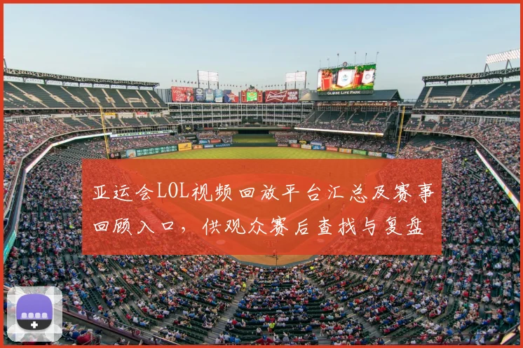 亚运会LOL视频回放平台汇总及赛事回顾入口，供观众赛后查找与复盘