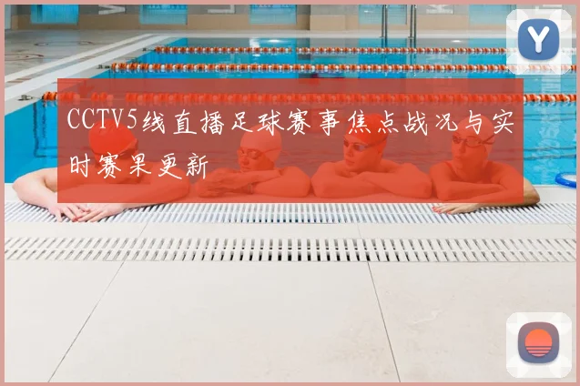 CCTV5线直播足球赛事焦点战况与实时赛果更新